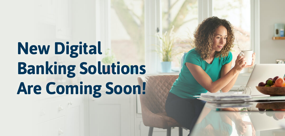 New Digital Banking Solutions Are Coming Soon!